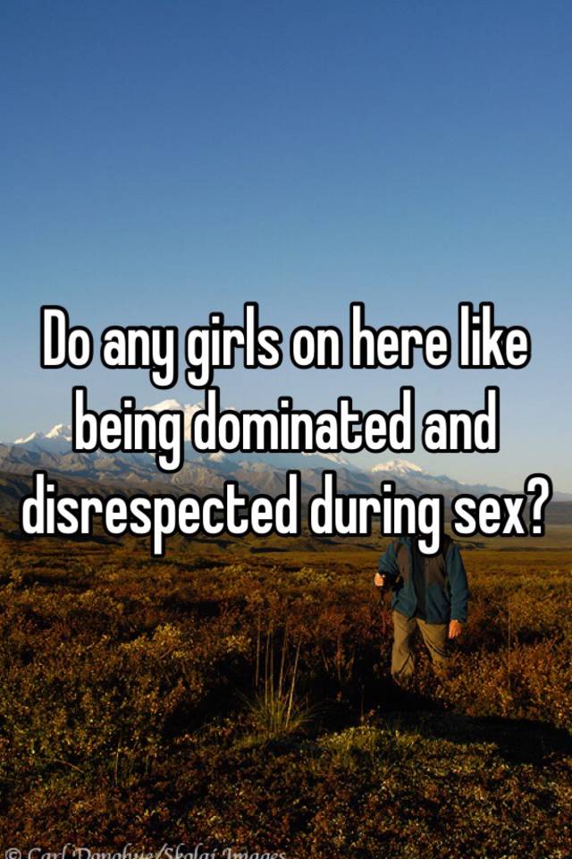 I like being dominated during sex
